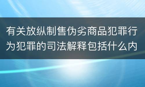 有关放纵制售伪劣商品犯罪行为犯罪的司法解释包括什么内容