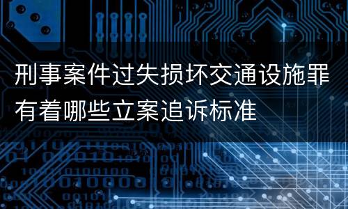 刑事案件过失损坏交通设施罪有着哪些立案追诉标准
