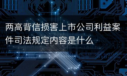 两高背信损害上市公司利益案件司法规定内容是什么