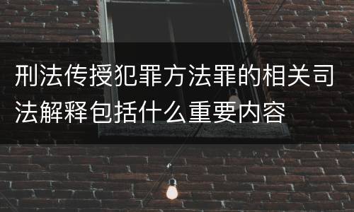 刑法传授犯罪方法罪的相关司法解释包括什么重要内容