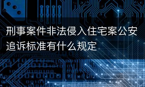 刑事案件非法侵入住宅案公安追诉标准有什么规定