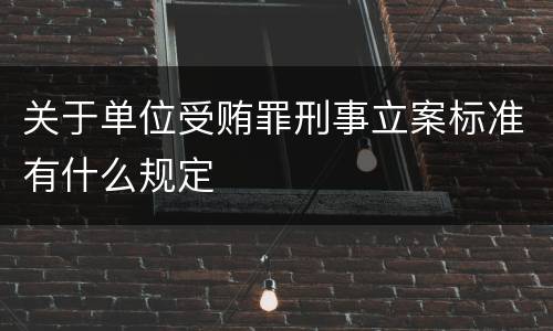 关于单位受贿罪刑事立案标准有什么规定