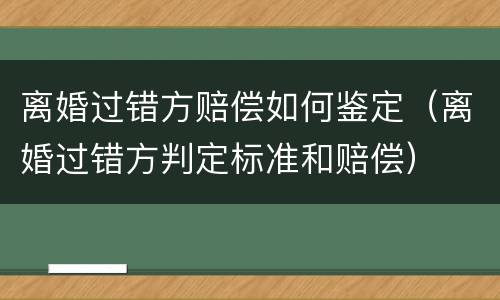 离婚过错方赔偿如何鉴定（离婚过错方判定标准和赔偿）