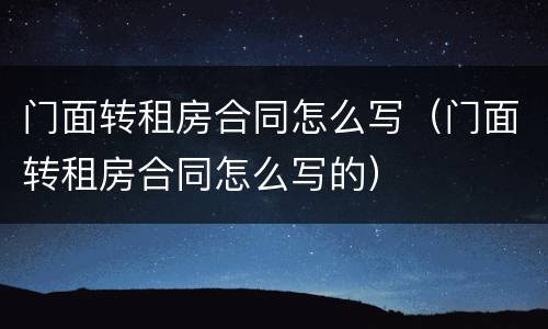 门面转租房合同怎么写（门面转租房合同怎么写的）