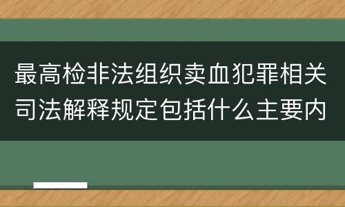 最高检非法组织卖血犯罪相关司法解释规定包括什么主要内容