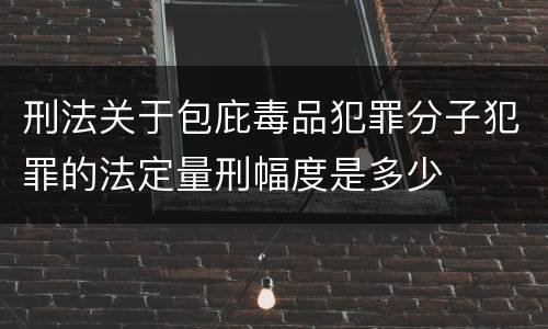 刑法关于包庇毒品犯罪分子犯罪的法定量刑幅度是多少