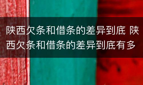 陕西欠条和借条的差异到底 陕西欠条和借条的差异到底有多大