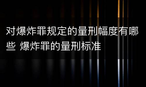 对爆炸罪规定的量刑幅度有哪些 爆炸罪的量刑标准