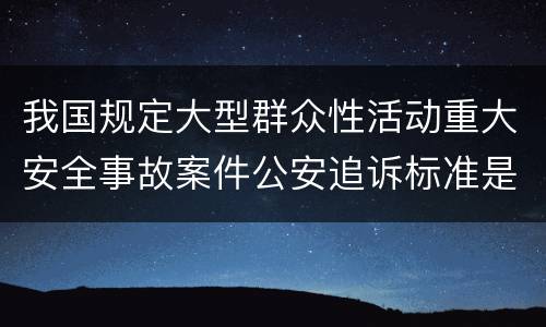 我国规定大型群众性活动重大安全事故案件公安追诉标准是如何规定