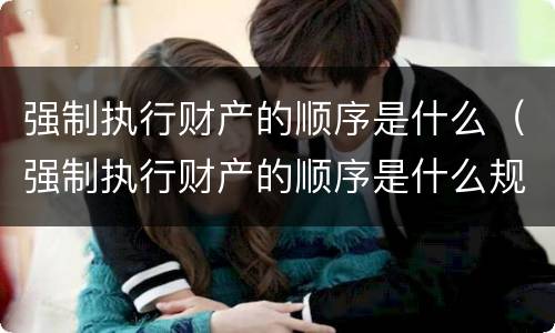 强制执行财产的顺序是什么（强制执行财产的顺序是什么规定）