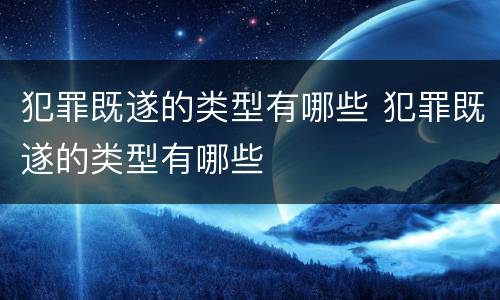 犯罪既遂的类型有哪些 犯罪既遂的类型有哪些