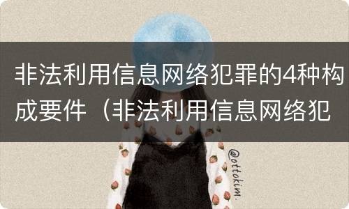 非法利用信息网络犯罪的4种构成要件（非法利用信息网络犯罪的4种构成要件是）
