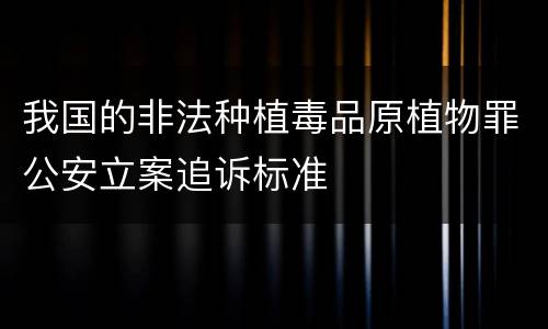 我国的非法种植毒品原植物罪公安立案追诉标准