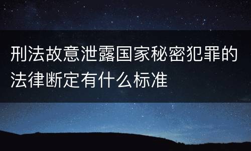 刑法故意泄露国家秘密犯罪的法律断定有什么标准