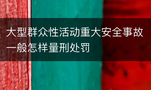大型群众性活动重大安全事故一般怎样量刑处罚