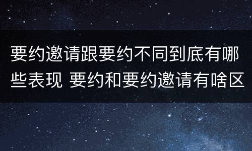 要约邀请跟要约不同到底有哪些表现 要约和要约邀请有啥区别