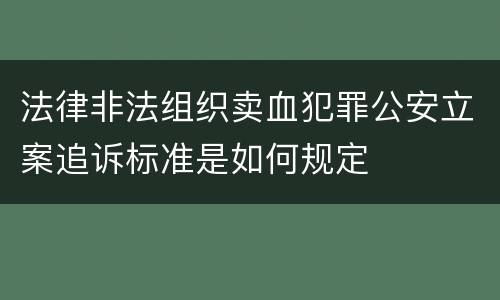 法律非法组织卖血犯罪公安立案追诉标准是如何规定
