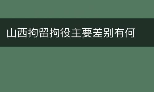 山西拘留拘役主要差别有何