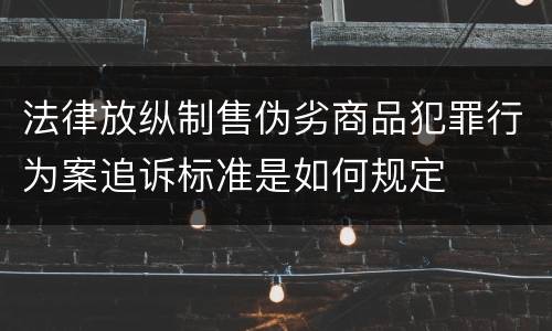 法律放纵制售伪劣商品犯罪行为案追诉标准是如何规定