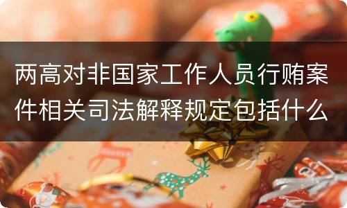 两高对非国家工作人员行贿案件相关司法解释规定包括什么内容