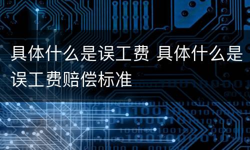 具体什么是误工费 具体什么是误工费赔偿标准