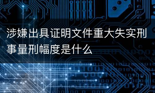 涉嫌出具证明文件重大失实刑事量刑幅度是什么