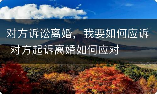 对方诉讼离婚，我要如何应诉 对方起诉离婚如何应对