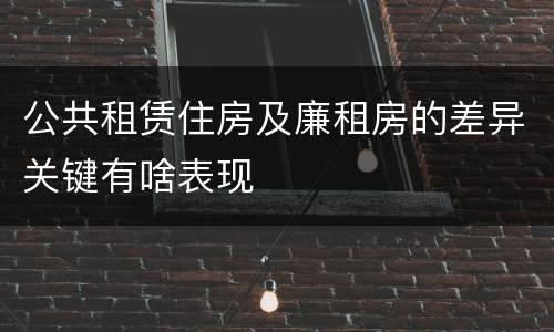 公共租赁住房及廉租房的差异关键有啥表现