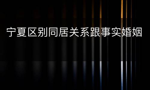 宁夏区别同居关系跟事实婚姻
