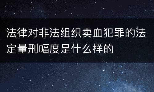 法律对非法组织卖血犯罪的法定量刑幅度是什么样的