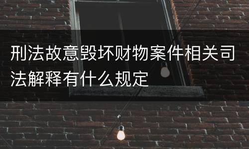 刑法故意毁坏财物案件相关司法解释有什么规定