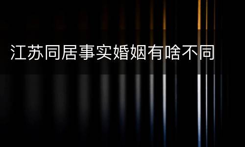 江苏同居事实婚姻有啥不同
