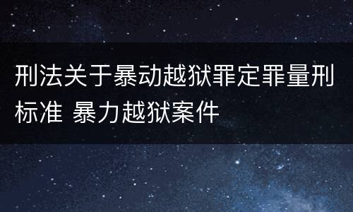刑法关于暴动越狱罪定罪量刑标准 暴力越狱案件