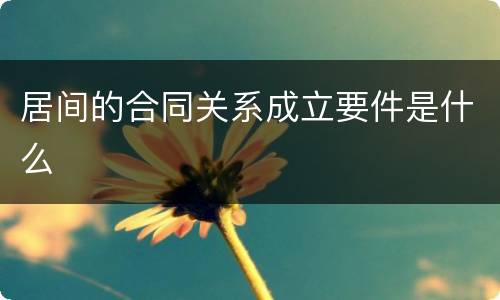 居间的合同关系成立要件是什么