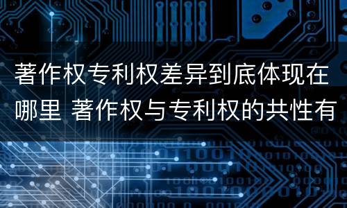 著作权专利权差异到底体现在哪里 著作权与专利权的共性有