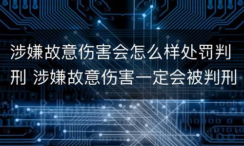 涉嫌故意伤害会怎么样处罚判刑 涉嫌故意伤害一定会被判刑吗