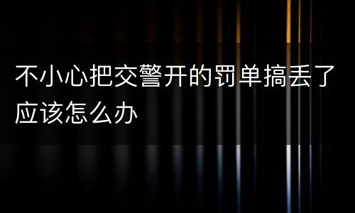 不小心把交警开的罚单搞丢了应该怎么办