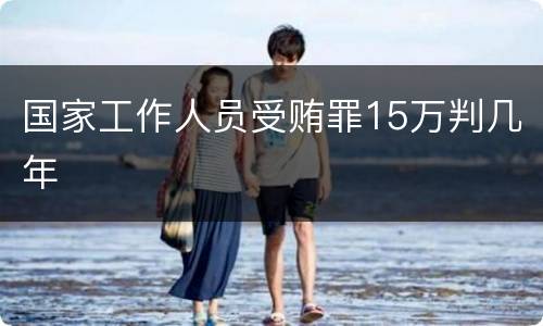 国家工作人员受贿罪15万判几年
