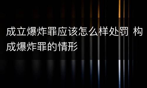 成立爆炸罪应该怎么样处罚 构成爆炸罪的情形