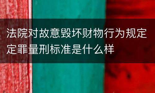法院对故意毁坏财物行为规定定罪量刑标准是什么样
