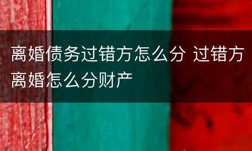 离婚债务过错方怎么分 过错方离婚怎么分财产