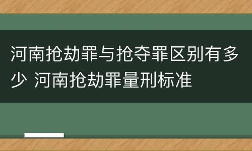 河南抢劫罪与抢夺罪区别有多少 河南抢劫罪量刑标准