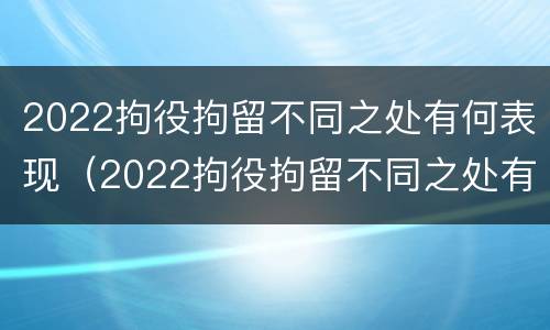 2022拘役拘留不同之处有何表现（2022拘役拘留不同之处有何表现和影响）