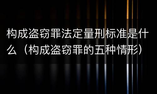 构成盗窃罪法定量刑标准是什么（构成盗窃罪的五种情形）