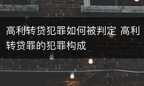 高利转贷犯罪如何被判定 高利转贷罪的犯罪构成