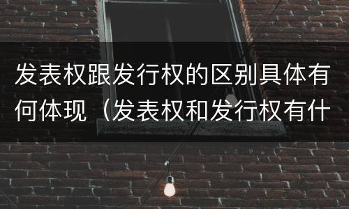 发表权跟发行权的区别具体有何体现（发表权和发行权有什么区别）