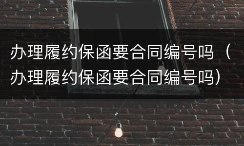 办理履约保函要合同编号吗（办理履约保函要合同编号吗）