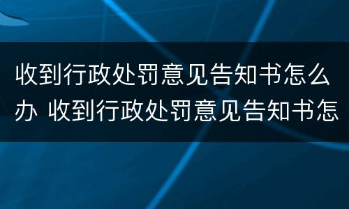 收到行政处罚意见告知书怎么办 收到行政处罚意见告知书怎么办理