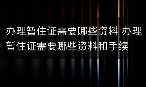 办理暂住证需要哪些资料 办理暂住证需要哪些资料和手续
