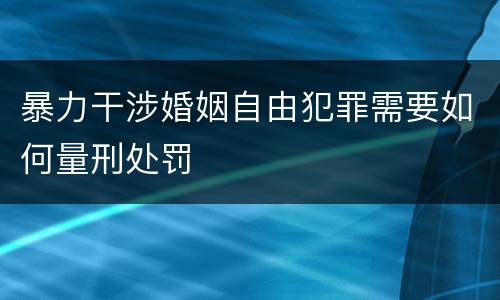暴力干涉婚姻自由犯罪需要如何量刑处罚